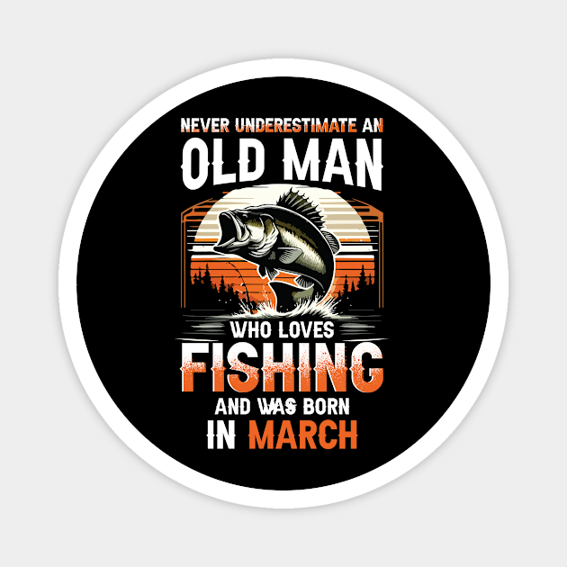 Never Underestimate An Old Man Who Loves Fishing And Was Born In March Magnet by Foshaylavona.Artwork